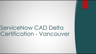 ServiceNow CAD Delta Certification - Vancouver
