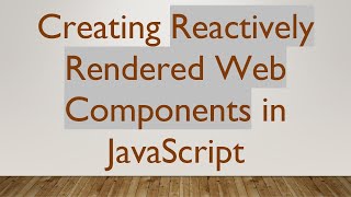 Creating Reactively Rendered Web Components in JavaScript