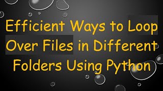 Efficient Ways to Loop Over Files in Different Folders Using Python