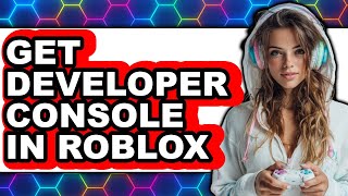 How to Get Developer Console in Roblox - Easy Guide