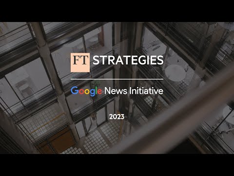 FT Strategies and the Google News Initiative 2023 Partnership