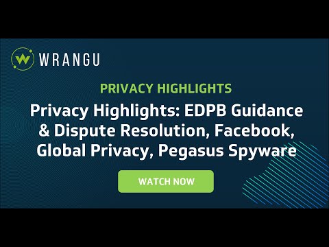 Privacy Highlights: EDPB Guidance & Dispute Resolution, Facebook, Global Privacy, Pegasus Spyware