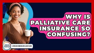 Why Is Palliative Care Insurance So Confusing? - African American Elder Care