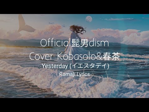 Official髭男dism(Cover Kobasolo&春茶) - Yesterday(イエスタデイ)(Romaji Lyrics)