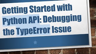 Getting Started with Python API: Debugging the TypeError Issue
