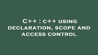 C++ : c++ using declaration, scope and access control