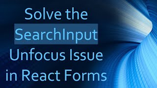 Solve the SearchInput Unfocus Issue in React Forms