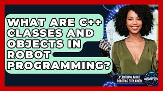 What Are C++ Classes And Objects In Robot Programming? - Everything About Robotics Explained