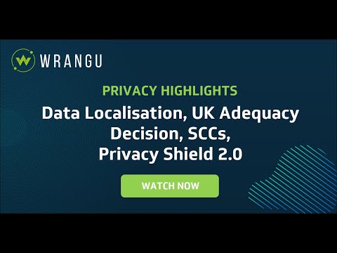 Privacy Highlights: Data Localisation, UK Adequacy Decision, SCCs, Privacy Shield 2.0