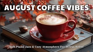 August Coffee Vibes ☕| Soft Piano Jazz & Cozy Atmosphere For Stress Relief