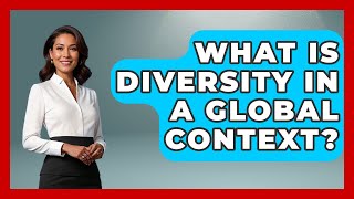 What Is Diversity In A Global Context? - Your Civil Rights Guide
