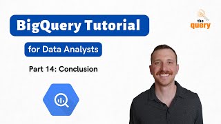 BigQuery Tutorial for Beginners (Part 14 of 14) - Conclusion