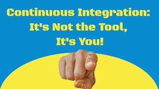 Continuous Integration: It's Not the Tool, It's You!