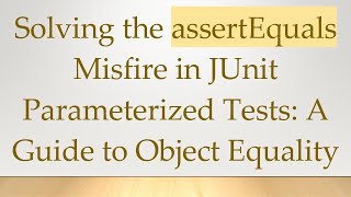 Solving the assertEquals Misfire in JUnit Parameterized Tests: A Guide to Object Equality