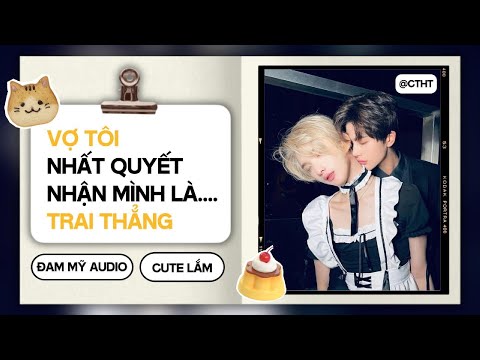 (Đam Mỹ) Vợ Tôi Nhất Quyết Nhận Mình Là...Trai Thẳng || ĐAM MỸ/BOYLOVE AUDIO