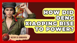 How Did Deng Xiaoping Rise To Power? - History of Communism