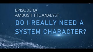 Episode 1.5 Ambush the Analyst: Do I Really Need a System Character?
