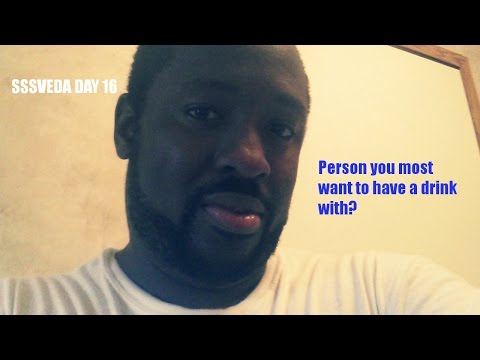 SSSVEDA DAY 16 Person you most want To Have a Drink With Who is alive