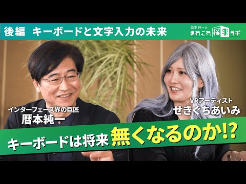 後編【キーボードは無くなるのか！？】スマホ2本指操作を発明した日本が誇るインターフェースの巨匠 暦本純一と世界的VRアーティスト せきぐちあいみが語るキーボードの未来