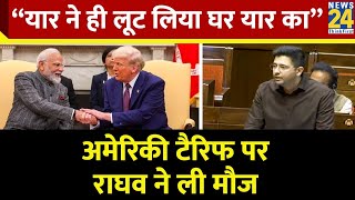 AAP सांसद Raghav Chadha ने America Tariff को लेकर कसा PM Modi पर तंज “यार ने ही लूट लिया