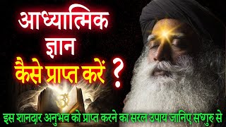 आध्यात्मिक ज्ञान कैसे प्राप्त करें ? Easy way to acquire spritual Knowledge | Sadhguru Hindi
