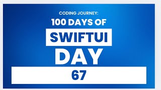 100 Days of Swift Ui: Day 67
