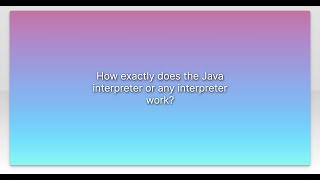 How exactly does the Java interpreter or any interpreter work?