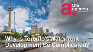 Why is Toronto's Waterfront Development So Complicated? | The Agenda
