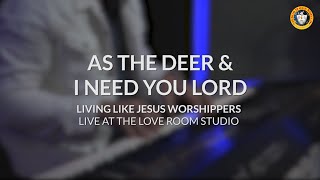 AS THE DEER & I NEED YOU LORD | Living Like Jesus Worshippers