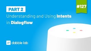 Understanding and using Intents in Dialogflow - Dabble Lab #127