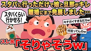 【報告者キチ】スタバに行っただけで娘と旦那がキレ離婚にまで発展しました...→スレ民「そりゃそうw」