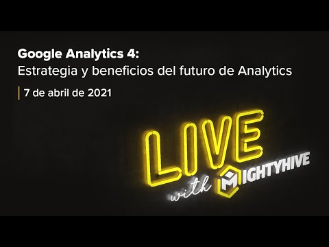 Live with MightyHive: Google Analytics 4: Estrategia y Beneficios del Futuro de Analytics