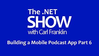 Building a Mobile Podcast App Pt 6: The .NET Show with Carl Franklin Ep 8