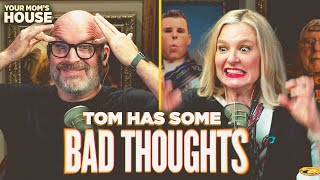 Tom Has Some BAD THOUGHTS | Your Mom's House Ep. 808