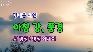 [힐링 문학] 강마을 시인의 시 ‘아침 강, 풍경’ 감상과 영상 에세이 / 눈부신 아침 강 / 따뜻한 위안 / 사는 이야기 [명상 시와 에세이]