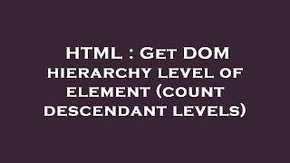 HTML : Get DOM hierarchy level of element (count descendant levels)
