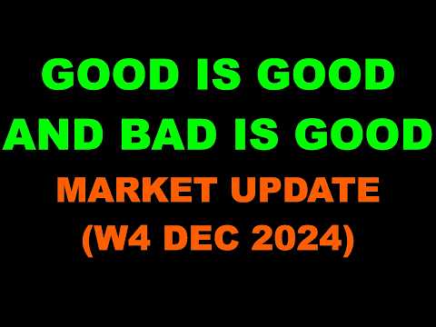 Market Update (W4 DEC 2024) - Good is Good and Bad is Good