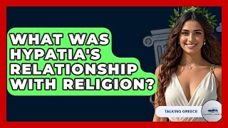 What Was Hypatia's Relationship With Religion? - Talking Greece