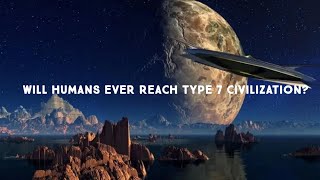 What If Humanity Becomes a Type 7 Civilization? (Beyond Godlike Power)