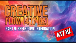 Creative Flow (417 Hz) - Part 9: Reflective Integration