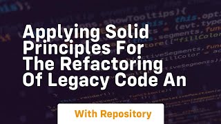 applying solid principles for the refactoring of legacy code an