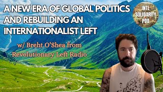 Building an Internationalist Left in a New Era of Global Politics (w/ Breht O'Shea – Rev Left Radio)