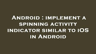 Android : implement a spinning activity indicator similar to iOS in Android
