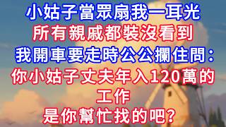小姑子當眾扇我一耳光，所有親戚都裝沒看到，我開車要走時公公攔住問：你小姑子丈夫年入120萬的工作，是你幫忙找的吧？！#生活經驗#情感故事#故事#小說#情感#婚姻#深夜淺讀 深夜淺讀#說故事