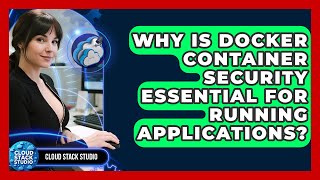 Why Is Docker Container Security Essential For Running Applications? - Cloud Stack Studio