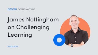 Atomi Brainwaves Podcast S2 E5: james Nottingham on Challenging Learning