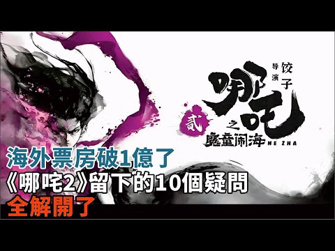 海外票房破1億了！《哪咤2》留下的10個疑問，全解開了#餃子編劇並執導#哪咤#敖丙#李靖#殷夫人#太乙真人#申公豹#敖光#敖欽#敖閏#敖順等角色#《哪咤2》《哪咤之魔童鬧海》電影#影視#明星娛記