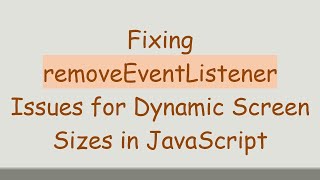 Fixing removeEventListener Issues for Dynamic Screen Sizes in JavaScript