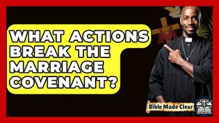What Actions Break The Marriage Covenant? - BibleMadeClear.com