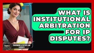 What Is Institutional Arbitration For IP Disputes? - Trademark and Patent Law Experts